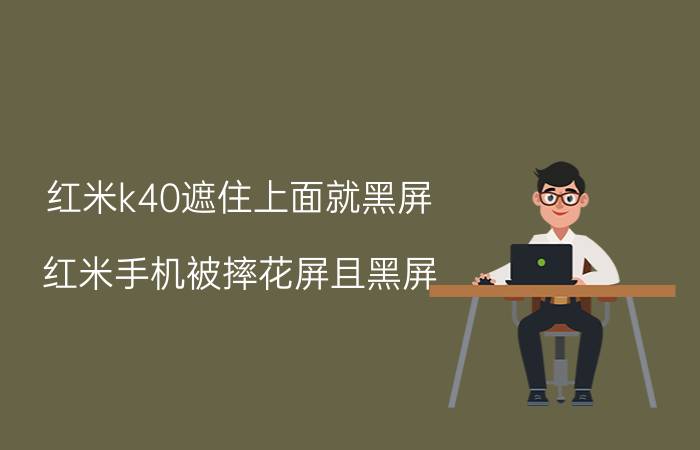 红米k40遮住上面就黑屏 红米手机被摔花屏且黑屏，重新开机也是一样的，想知到能修好要多少钱？